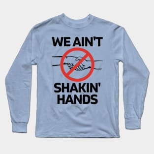 We Ain't Shakin' Hands Long Sleeve T-Shirt